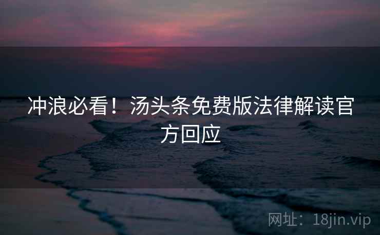 冲浪必看！汤头条免费版法律解读官方回应