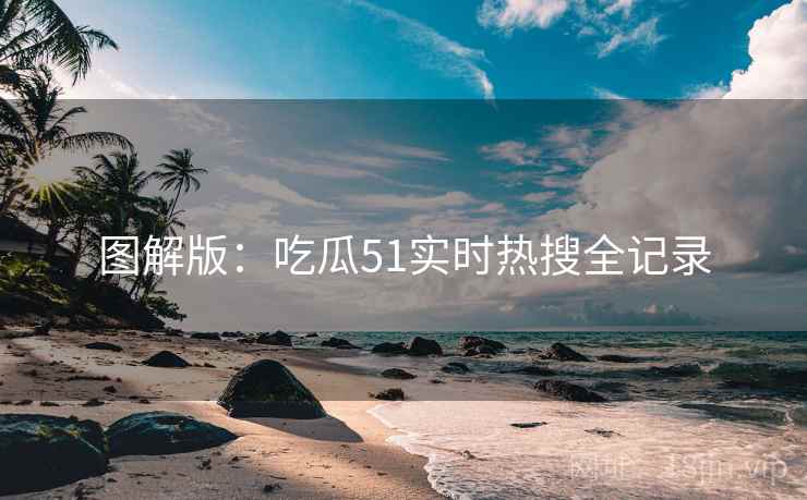 图解版：吃瓜51实时热搜全记录