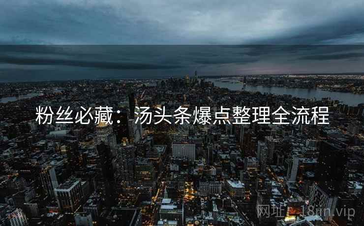 粉丝必藏：汤头条爆点整理全流程