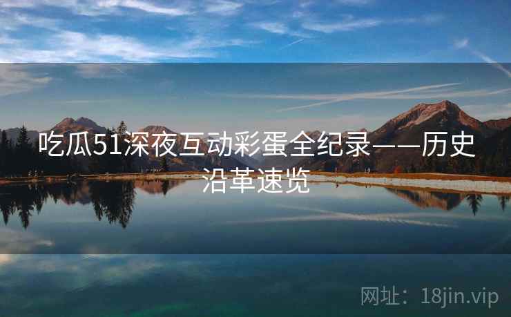 吃瓜51深夜互动彩蛋全纪录——历史沿革速览
