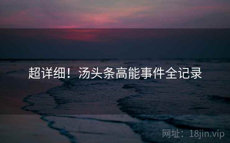 超详细！汤头条高能事件全记录