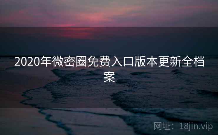 2020年微密圈免费入口版本更新全档案