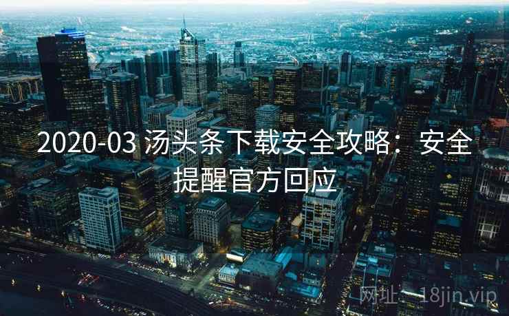 2020-03 汤头条下载安全攻略：安全提醒官方回应