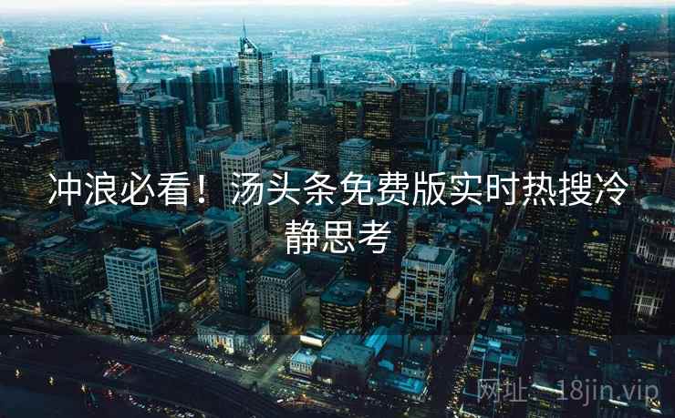 冲浪必看！汤头条免费版实时热搜冷静思考
