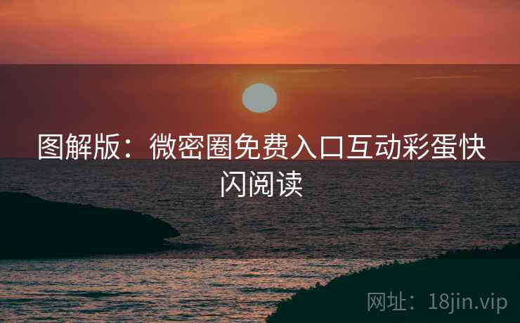 图解版：微密圈免费入口互动彩蛋快闪阅读