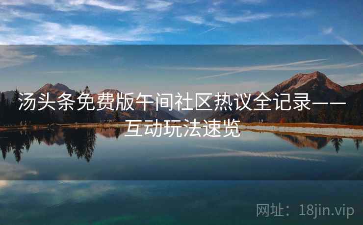 汤头条免费版午间社区热议全记录——互动玩法速览
