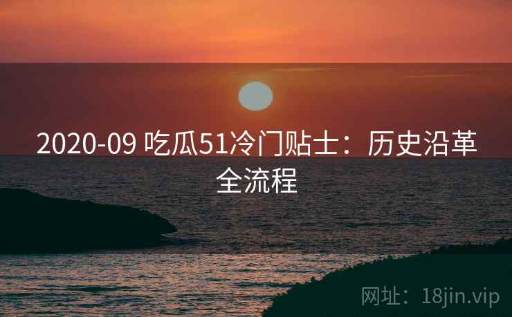2020-09 吃瓜51冷门贴士：历史沿革全流程