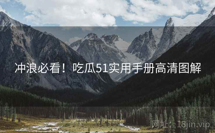 冲浪必看！吃瓜51实用手册高清图解